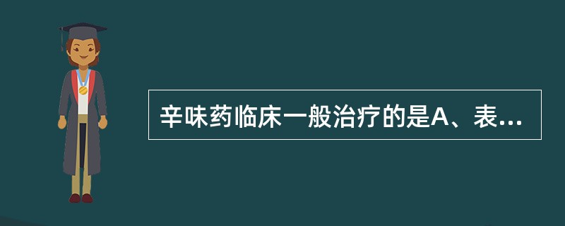 辛味药临床一般治疗的是A、表证及气滞血瘀证B、呕吐呃逆C、久泻久痢D、瘰疠、瘿瘤