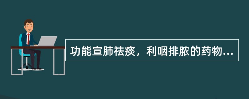 功能宣肺祛痰，利咽排脓的药物是A、前胡B、白前C、半夏D、瓜蒌E、桔梗