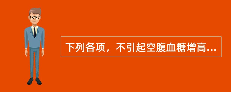 下列各项，不引起空腹血糖增高的疾病是( )A、胰高血糖素瘤B、急性脑血管病C、甲