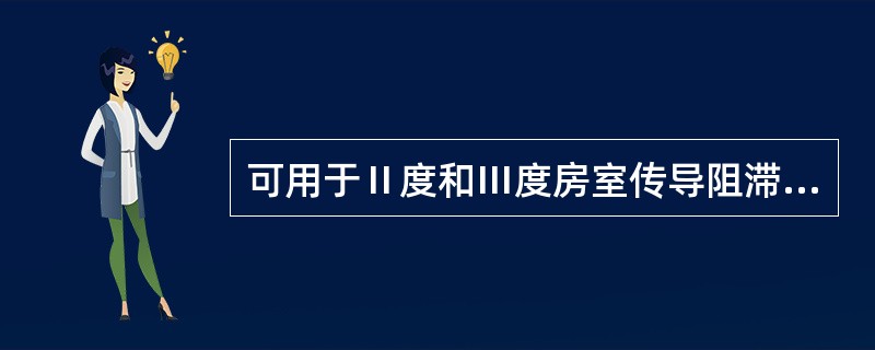 可用于Ⅱ度和Ⅲ度房室传导阻滞的药物是A、去甲肾上腺素B、异丙肾上腺素C、多巴胺D