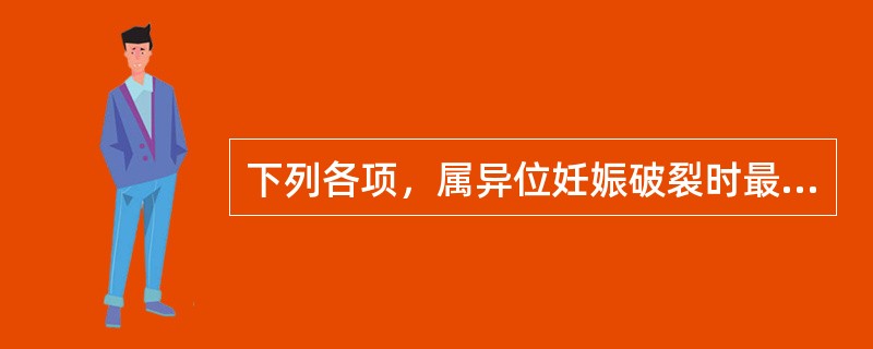 下列各项，属异位妊娠破裂时最主要的症状是( )A、停经史和早孕反应B、不规则阴道