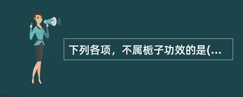 下列各项，不属栀子功效的是( )A、凉血解毒B、泻火除烦C、清热利湿D、消退虚热