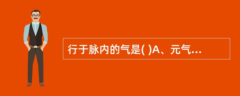 行于脉内的气是( )A、元气B、宗气C、营气D、卫气E、脏腑之气