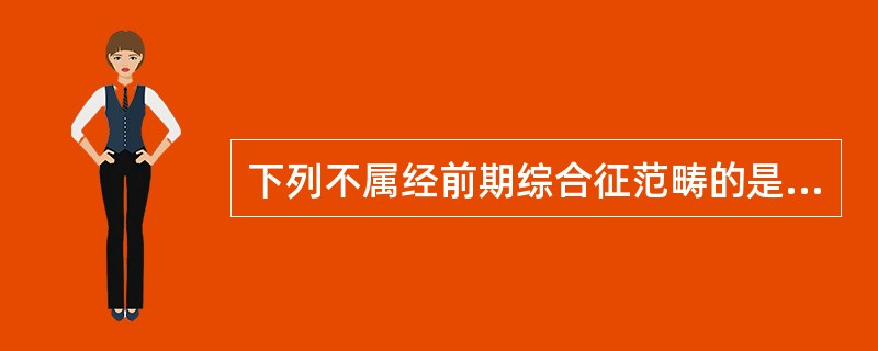 下列不属经前期综合征范畴的是A、经行乳胀B、经行泄泻C、经行浮肿D、经行头痛E、