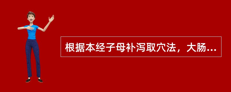 根据本经子母补泻取穴法，大肠经实证应选用的是( )A、二间B、厉兑C、曲池D、商