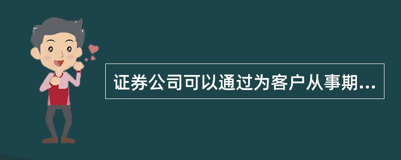 证券公司可以通过为客户从事期货交易提供融资或者担保,进而实现客户和证券公司的双赢