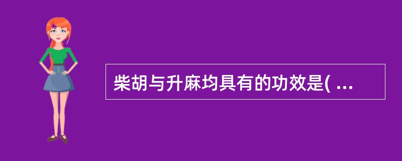 柴胡与升麻均具有的功效是( )A、解表生津B、清热解毒C、疏肝解郁D、透发麻疹E