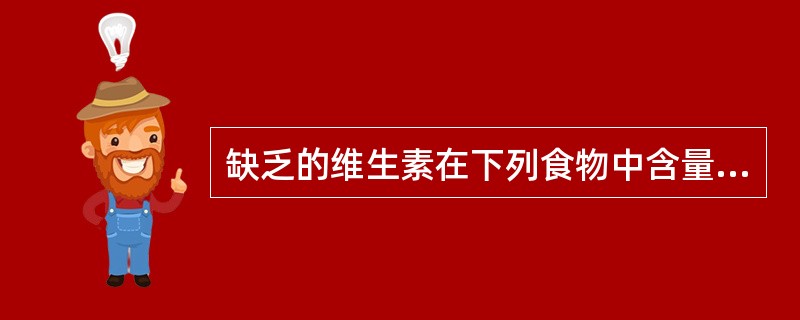 缺乏的维生素在下列食物中含量最丰富的是