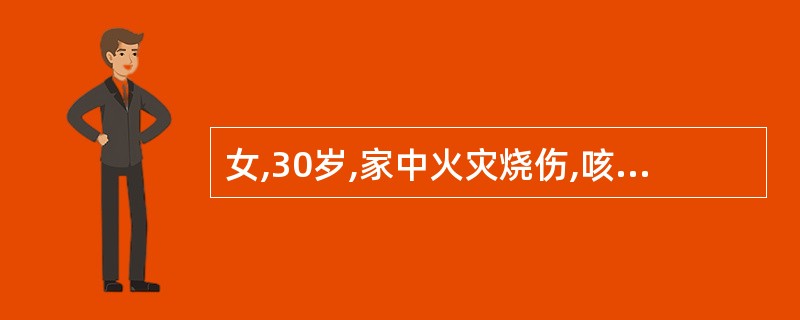 女,30岁,家中火灾烧伤,咳嗽,咳出炭末痰,呼吸困难,面、颈、口鼻深Ⅱ度烧伤,声