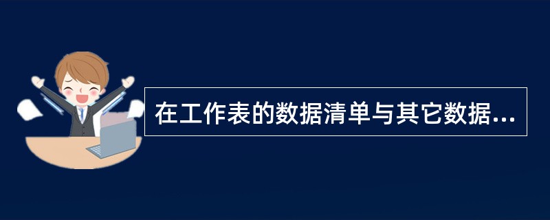 在工作表的数据清单与其它数据间至少应留出一个空列和一个空行,在执行排序、筛选或自