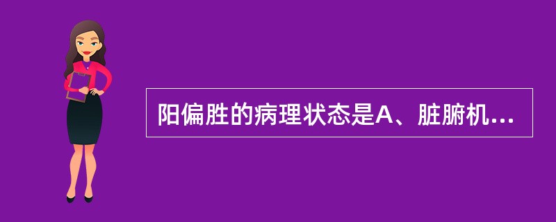 阳偏胜的病理状态是A、脏腑机能障碍B、病理性代谢产物积聚C、机能亢奋，热量过剩D