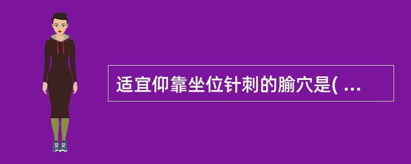 适宜仰靠坐位针刺的腧穴是( )A、头、面、胸部腧穴和上、下肢部分腧穴B、身体侧面