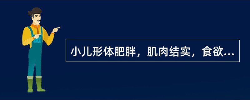 小儿形体肥胖，肌肉结实，食欲旺盛，属A、形盛气虚B、形气有余C、中焦有火D、中气