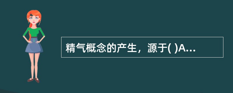 精气概念的产生，源于( )A、阴阳说B、水地说C、五行说D、元气说E、云气说 -