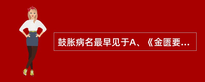 鼓胀病名最早见于A、《金匮要略》B、《诸病源候论》C、《内经》D、《医宗必读》E