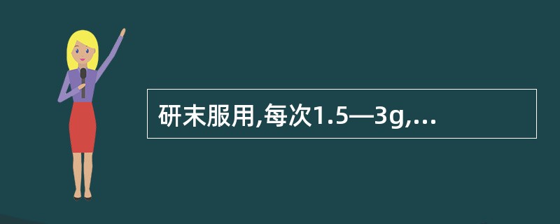 研末服用,每次1.5—3g,效果比煎剂好的是( )