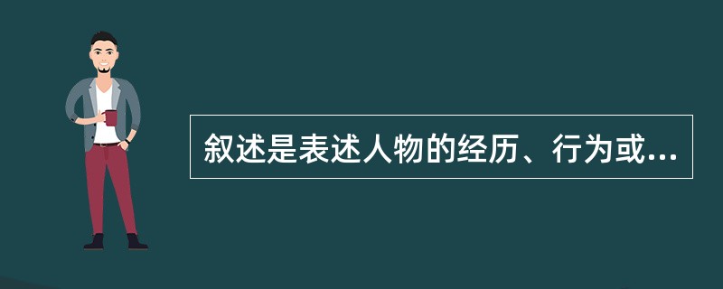 叙述是表述人物的经历、行为或( )。 A、事件发生的时间、地点 B、事物发展变化