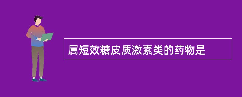 属短效糖皮质激素类的药物是