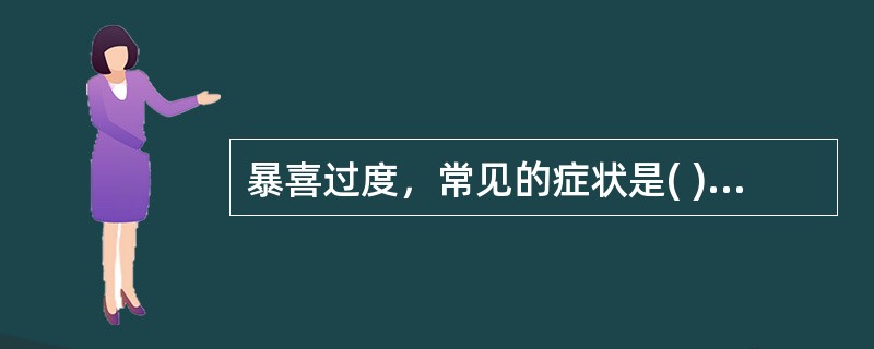 暴喜过度，常见的症状是( )A、神无所归，虑无所定B、不思饮食，腹胀纳呆C、面红