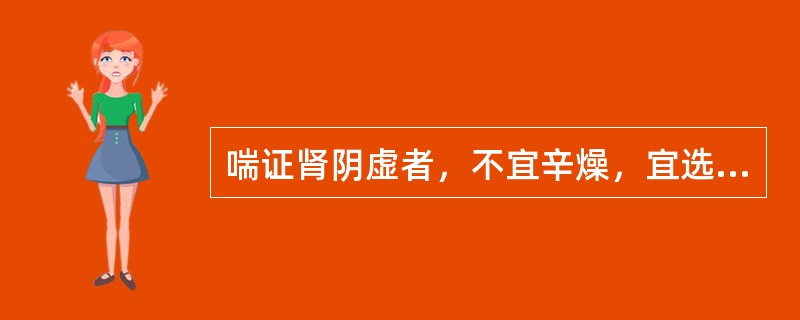 喘证肾阴虚者，不宜辛燥，宜选用何方