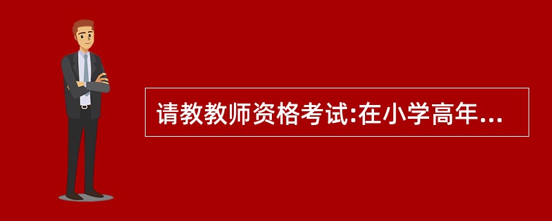 请教教师资格考试:在小学高年级段的语文标准与信息技术整合点中,在( ),学生可以