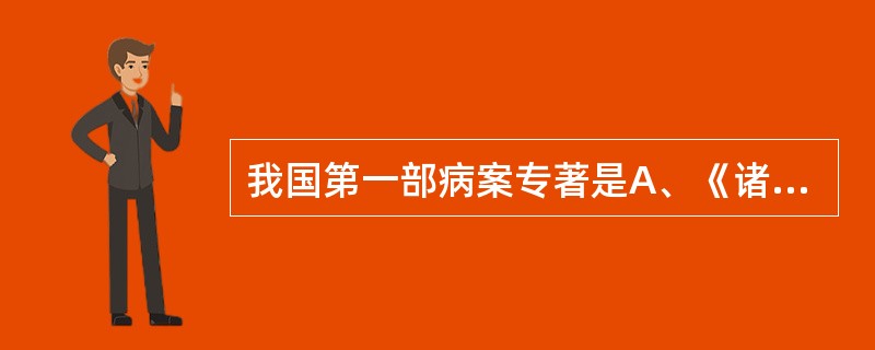 我国第一部病案专著是A、《诸病源候论》B、《千金要方》C、《伤寒九十论》D、《肘