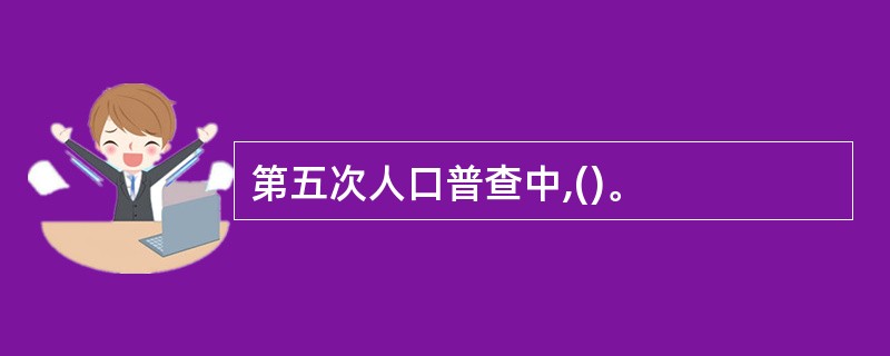 第五次人口普查中,()。