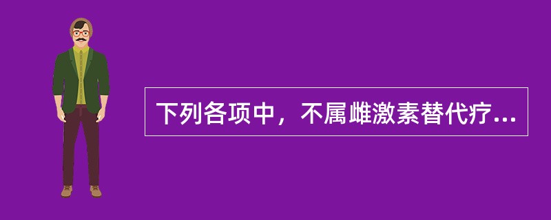 下列各项中，不属雌激素替代疗法适应证的是A、围绝经期综合征B、骨质疏松症C、绝经