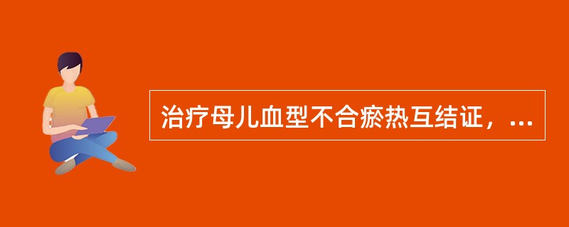 治疗母儿血型不合瘀热互结证，应首选