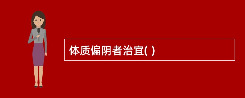 体质偏阴者治宜( )