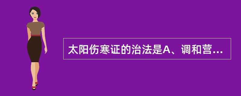 太阳伤寒证的治法是A、调和营卫，祛风解肌B、发汗解表，宣肺平喘C、调和营卫，宣肺