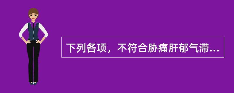 下列各项，不符合胁痛肝郁气滞证主症特点的是A、胁肋胀痛B、嗳气而胀痛稍舒C、痛处