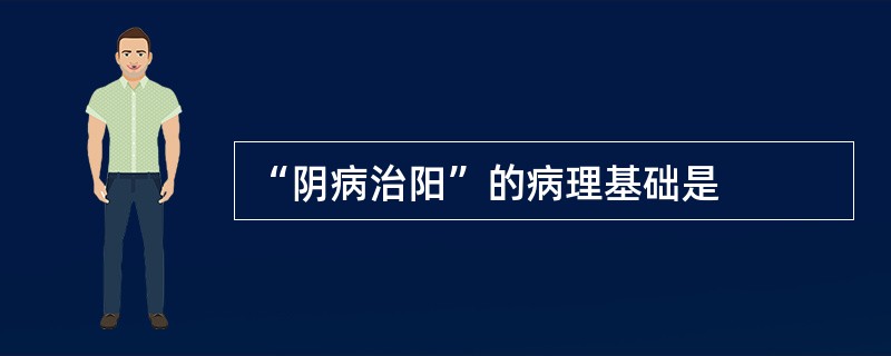 “阴病治阳”的病理基础是