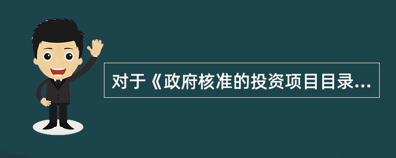 对于《政府核准的投资项目目录》以外的,企业不使用政府性资金投资建设的项目,除国家