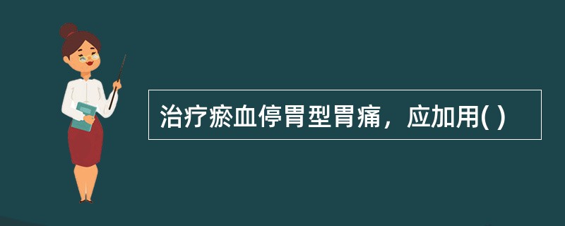 治疗瘀血停胃型胃痛，应加用( )