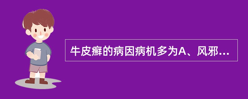 牛皮癣的病因病机多为A、风邪袭表，气血失和B、脾经湿热，外受风邪C、心经热盛，生