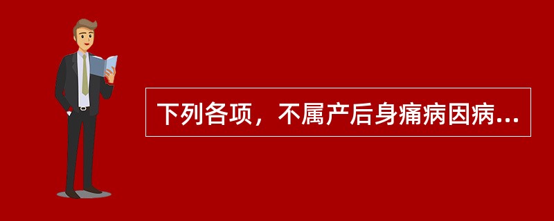 下列各项，不属产后身痛病因病机的是A、血瘀B、血虚C、风寒D、肾虚E、湿热 -