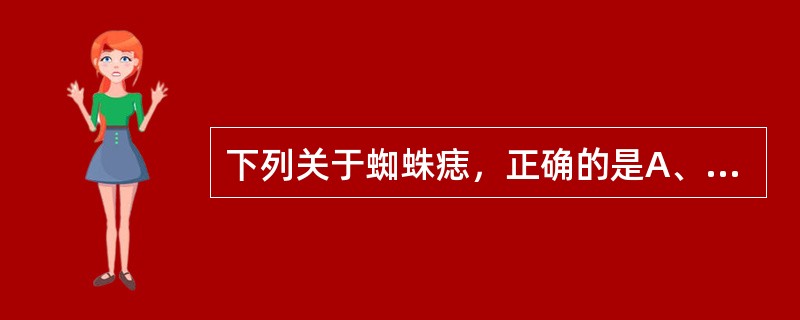 下列关于蜘蛛痣，正确的是A、皮肤小动脉出血所致B、皮肤毛细血管扩张所致C、多分布