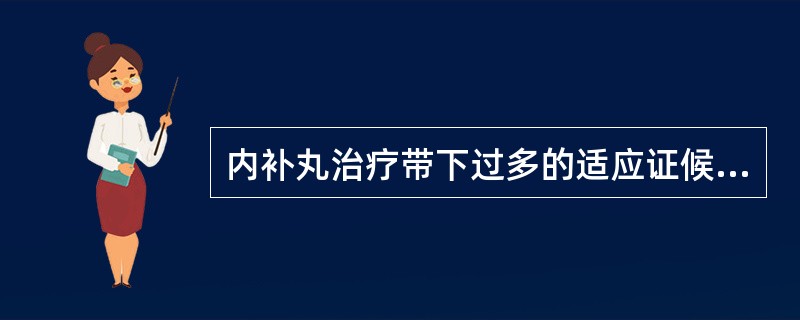 内补丸治疗带下过多的适应证候是A、肾阳虚证B、脾阳虚证C、寒湿证D、湿热证E、湿