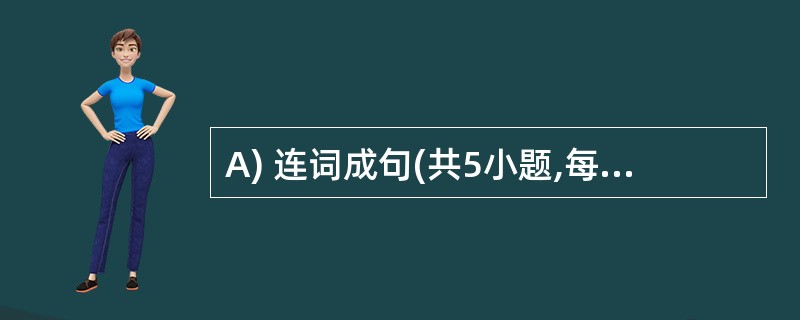 A) 连词成句(共5小题,每小题1分,计5分)将所给单词连成完整、正确的句子。(
