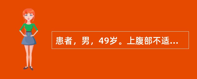 患者，男，49岁。上腹部不适2个月，伴消瘦，乏力，贫血。检查：上腹部可触及包块，