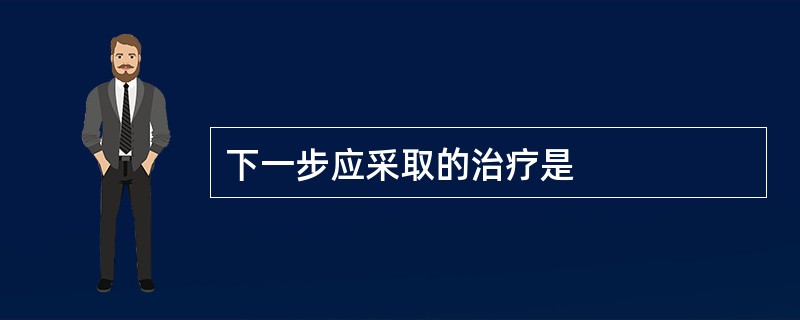 下一步应采取的治疗是