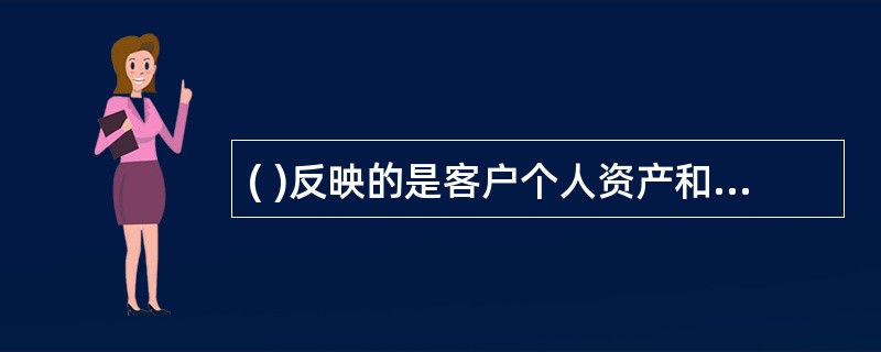 ( )反映的是客户个人资产和负债在某一时点上的基本情况。