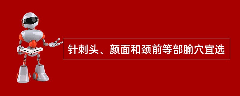 针刺头、颜面和颈前等部腧穴宜选