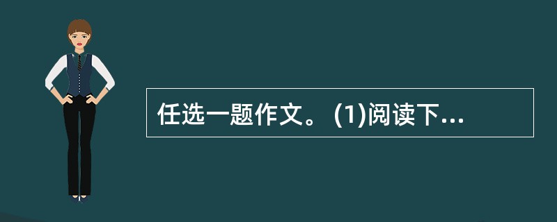 任选一题作文。 (1)阅读下面的材料,按要求作文。 有一个孩子,伸手到一个装满榛