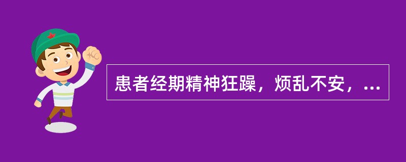 患者经期精神狂躁，烦乱不安，语无伦次，头痛失眠，面红目赤，溲黄便结，心胸烦闷，不