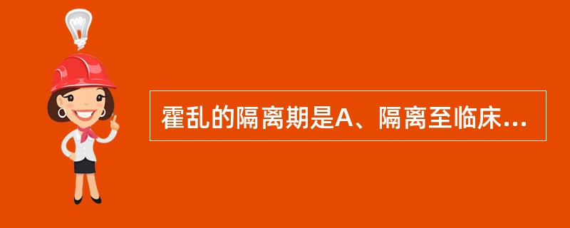 霍乱的隔离期是A、隔离至临床症状消失，粪便培养连续2次阴性B、隔离至临床症状消失