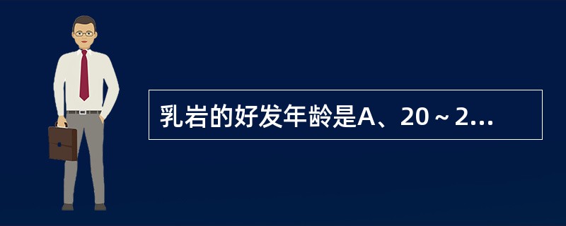 乳岩的好发年龄是A、20～25岁B、30～35岁C、40～45岁D、45～50岁