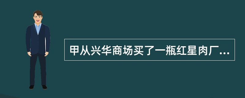 甲从兴华商场买了一瓶红星肉厂生产的熟食罐头,吃后中毒住院,花去住院费等共2000