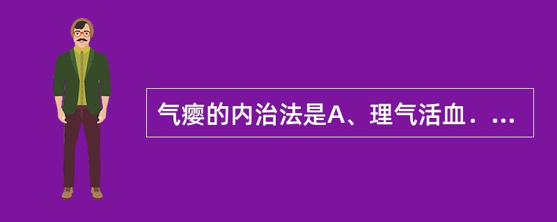 气瘿的内治法是A、理气活血．化痰软坚B、化痰软坚，开郁行瘀C、疏肝解郁，化痰软坚